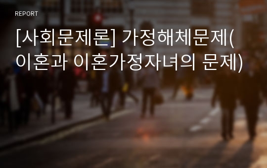 [사회문제론] 가정해체문제(이혼과 이혼가정자녀의 문제)