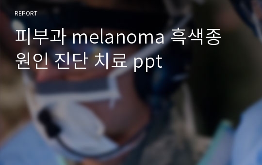 피부과 melanoma 흑색종 원인 진단 치료 ppt