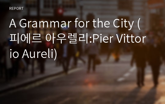 A Grammar for the City (피에르 아우렐리:Pier Vittorio Aureli)