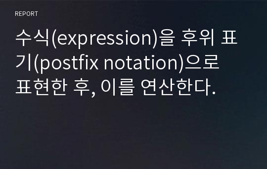 수식(expression)을 후위 표기(postfix notation)으로 표현한 후, 이를 연산한다.