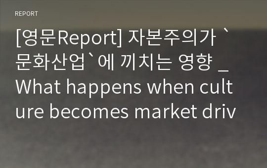 [영문Report] 자본주의가 `문화산업`에 끼치는 영향 _What happens when culture becomes market driven?