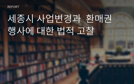 세종시 사업변경과  환매권 행사에 대한 법적 고찰