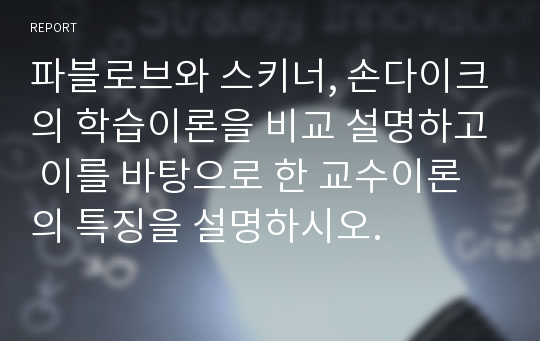 파블로브와 스키너, 손다이크의 학습이론을 비교 설명하고 이를 바탕으로 한 교수이론의 특징을 설명하시오.