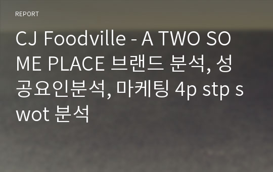 CJ Foodville - A TWO SOME PLACE 브랜드 분석, 성공요인분석, 마케팅 4p stp swot 분석