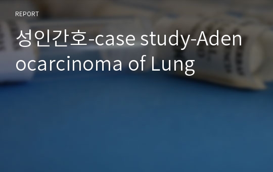 성인간호-case study-Adenocarcinoma of Lung