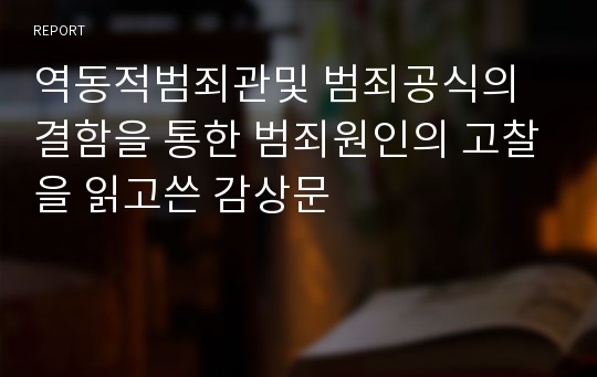 역동적범죄관및 범죄공식의 결함을 통한 범죄원인의 고찰을 읽고쓴 감상문