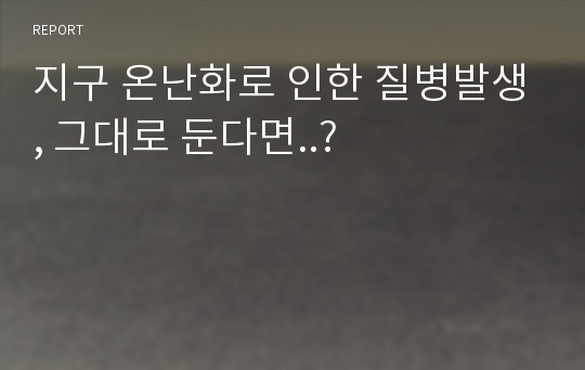 지구 온난화로 인한 질병발생, 그대로 둔다면..?