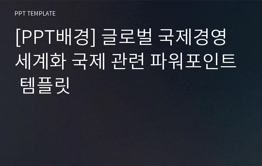 [PPT배경] 글로벌 국제경영 세계화 국제 관련 파워포인트 템플릿