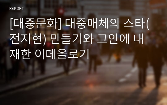 [대중문화] 대중매체의 스타(전지현) 만들기와 그안에 내재한 이데올로기