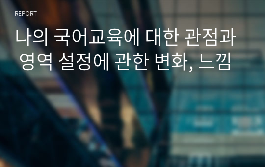 나의 국어교육에 대한 관점과 영역 설정에 관한 변화, 느낌