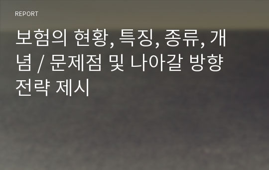 보험의 현황, 특징, 종류, 개념 / 문제점 및 나아갈 방향 전략 제시