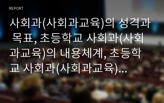 사회과(사회과교육)의 성격과 목표, 초등학교 사회과(사회과교육)의 내용체계, 초등학교 사회과(사회과교육)의 교수학습방법, 초등학교 사회과(사회과교육)의 수업모형, 초등학교 사회과(사회과교육)의 평가 분석