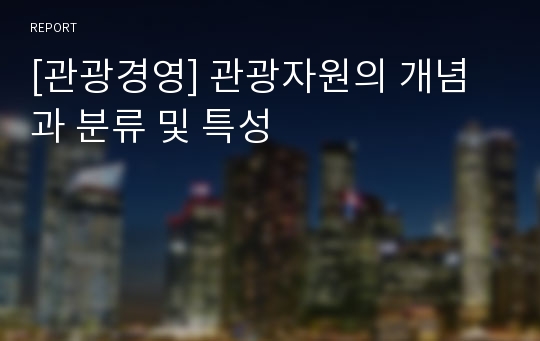 [관광경영] 관광자원의 개념과 분류 및 특성