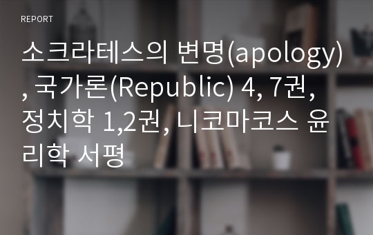 소크라테스의 변명(apology), 국가론(Republic) 4, 7권, 정치학 1,2권, 니코마코스 윤리학 서평