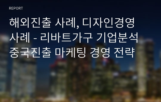 해외진출 사례, 디자인경영 사례 - 리바트가구 기업분석 중국진출 마케팅 경영 전략