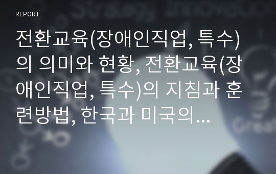 전환교육(장애인직업, 특수)의 의미와 현황, 전환교육(장애인직업, 특수)의 지침과 훈련방법, 한국과 미국의 전환교육(장애인직업, 특수) 비교, 전환교육(장애인직업, 특수)의 발전방안, 전환교육 관련 제언 분석