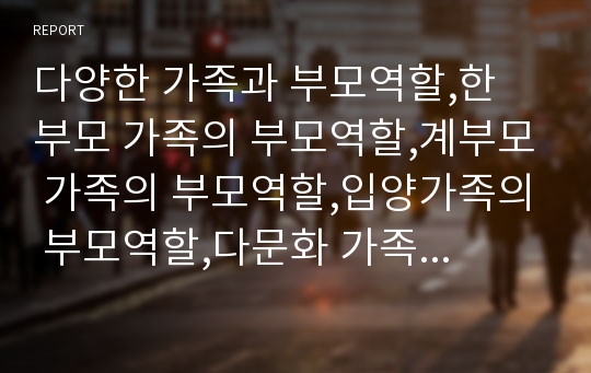 다양한 가족과 부모역할,한 부모 가족의 부모역할,계부모 가족의 부모역할,입양가족의 부모역할,다문화 가족의 부모역할, 부모역할,