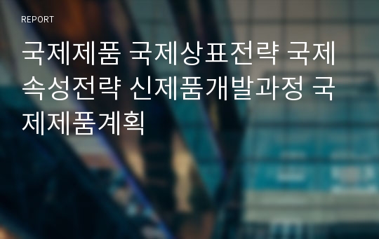 국제제품 국제상표전략 국제속성전략 신제품개발과정 국제제품계획