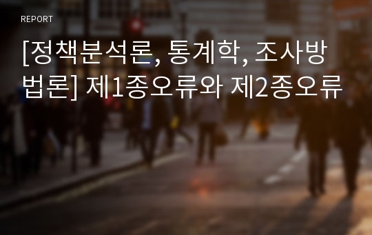 [정책분석론, 통계학, 조사방법론] 제1종오류와 제2종오류