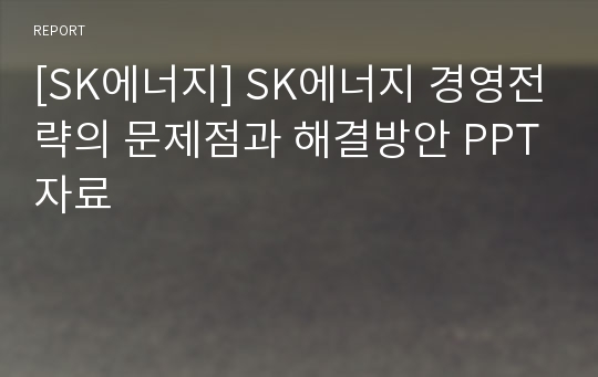 [SK에너지] SK에너지 경영전략의 문제점과 해결방안 PPT자료