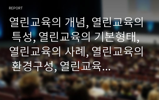 열린교육의 개념, 열린교육의 특성, 열린교육의 기본형태, 열린교육의 사례, 열린교육의 환경구성, 열린교육의 학습방법, 열린교육의 기대효과, 향후 열린교육의 활성화 방안, 열린교육 관련 제언 분석(열린교육)