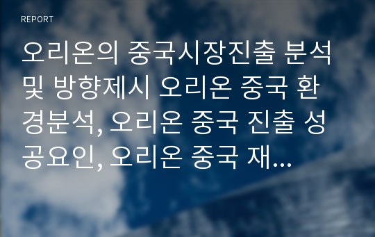 오리온의 중국시장진출 분석 및 방향제시 오리온 중국 환경분석, 오리온 중국 진출 성공요인, 오리온 중국 재무 비중, 오리온 산업 분석 및 전략 방향 제시,방향