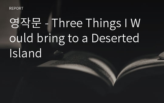 영작문 - Three Things I Would bring to a Deserted Island