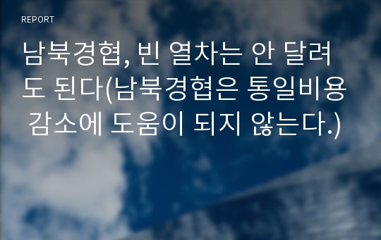 남북경협, 빈 열차는 안 달려도 된다(남북경협은 통일비용 감소에 도움이 되지 않는다.)