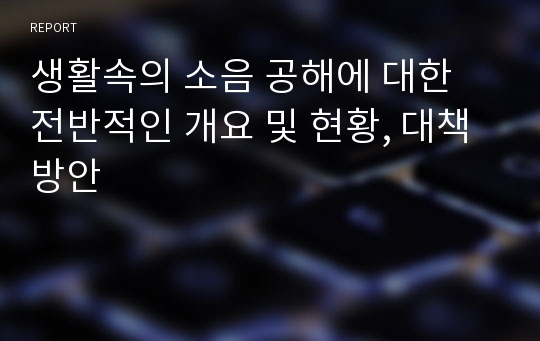 생활속의 소음 공해에 대한 전반적인 개요 및 현황, 대책방안