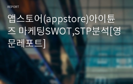 앱스토어(appstore)아이튠즈 마케팅SWOT,STP분석[영문레포트]