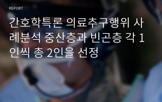 간호학특론 의료추구행위 사례분석 중산층과 빈곤층 각 1인씩 총 2인을 선정