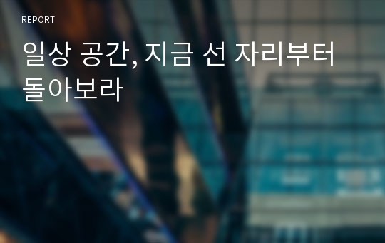 일상 공간, 지금 선 자리부터 돌아보라