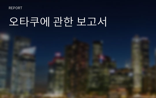 오타쿠에 관한 보고서