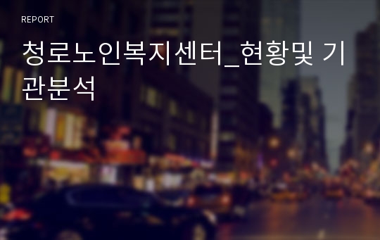 청로노인복지센터_현황및 기관분석