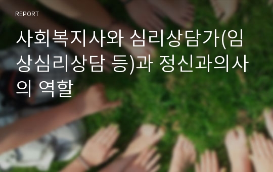 사회복지사와 심리상담가(임상심리상담 등)과 정신과의사의 역할