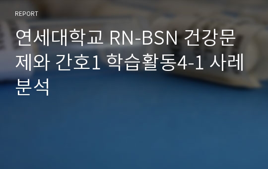 연세대학교 RN-BSN 건강문제와 간호1 학습활동4-1 사레분석