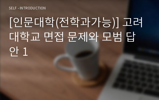 [인문대학(전학과가능)] 고려대학교 면접 문제와 모범 답안 1