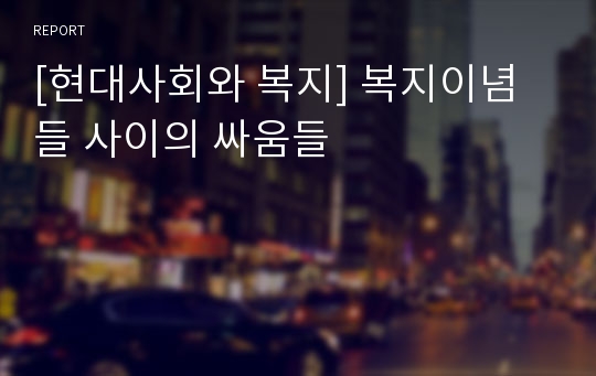 [현대사회와 복지] 복지이념들 사이의 싸움들