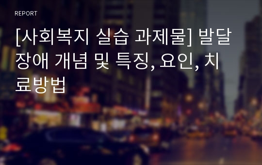 [사회복지 실습 과제물] 발달장애 개념 및 특징, 요인, 치료방법