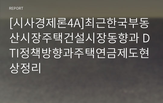 [시사경제론4A]최근한국부동산시장주택건설시장동향과 DTI정책방향과주택연금제도현상정리