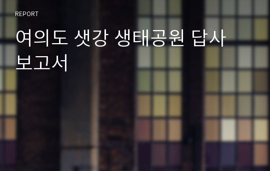 여의도 샛강 생태공원 답사 보고서