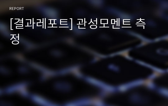 [결과레포트] 관성모멘트 측정