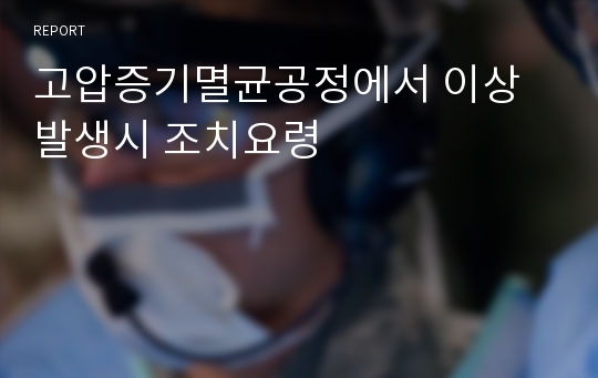 고압증기멸균공정에서 이상 발생시 조치요령