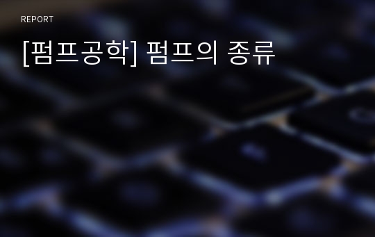 [펌프공학] 펌프의 종류