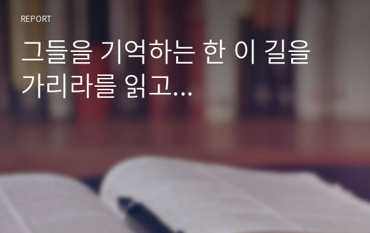 그들을 기억하는 한 이 길을 가리라를 읽고...