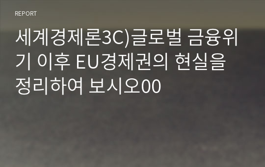 세계경제론3C)글로벌 금융위기 이후 EU경제권의 현실을 정리하여 보시오00