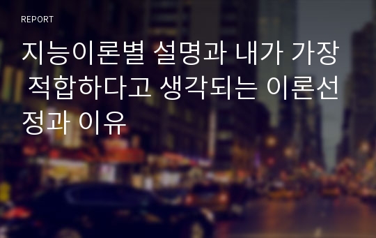 지능이론별 설명과 내가 가장 적합하다고 생각되는 이론선정과 이유