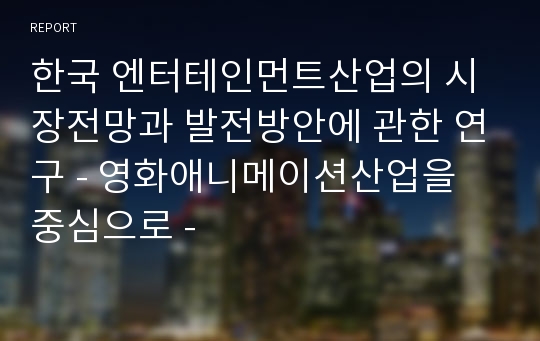 한국 엔터테인먼트산업의 시장전망과 발전방안에 관한 연구 - 영화애니메이션산업을 중심으로 -