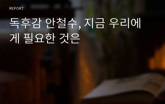 독후감 안철수, 지금 우리에게 필요한 것은