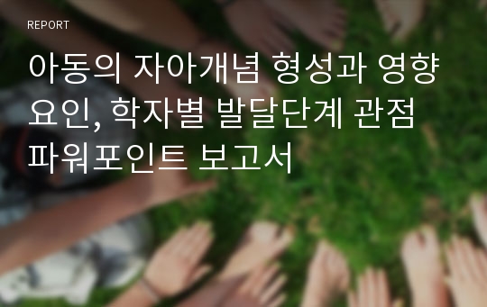 아동의 자아개념 형성과 영향요인, 학자별 발달단계 관점 파워포인트 보고서